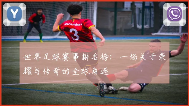 世界足球赛事排名榜：一场关于荣耀与传奇的全球角逐