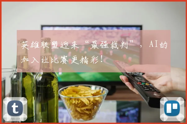 英雄联盟迎来“最强裁判”，AI的加入让比赛更精彩！
