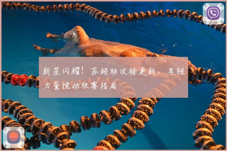 新星闪耀！苏超助攻榜更新，年轻力量搅动联赛格局
