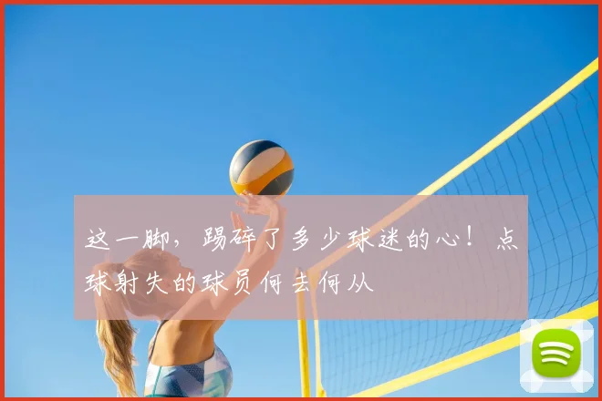 这一脚，踢碎了多少球迷的心！点球射失的球员何去何从