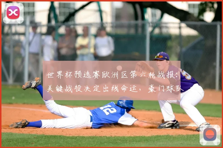 世界杯预选赛欧洲区第六轮战报：关键战役决定出线命运，豪门球队面临终极考验