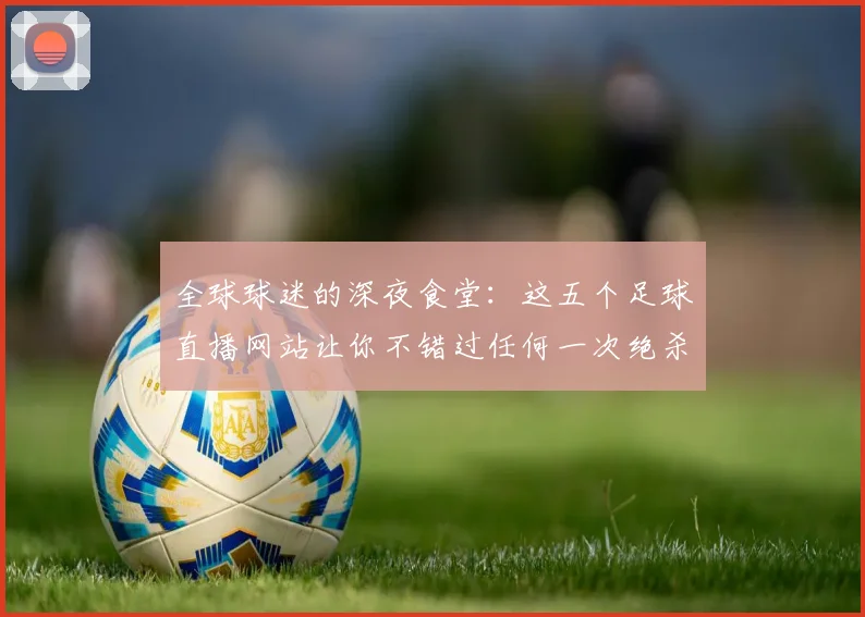 全球球迷的深夜食堂：这五个足球直播网站让你不错过任何一次绝杀