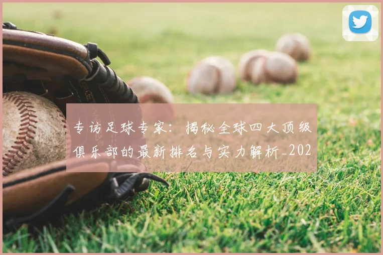 专访足球专家：揭秘全球四大顶级俱乐部的最新排名与实力解析_20260609201232