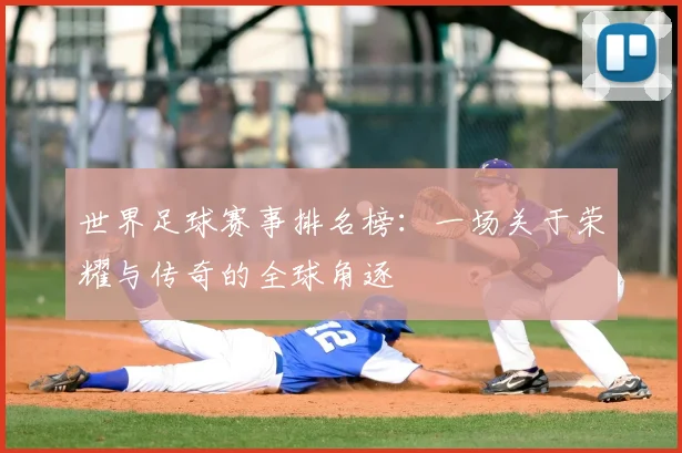 世界足球赛事排名榜：一场关于荣耀与传奇的全球角逐