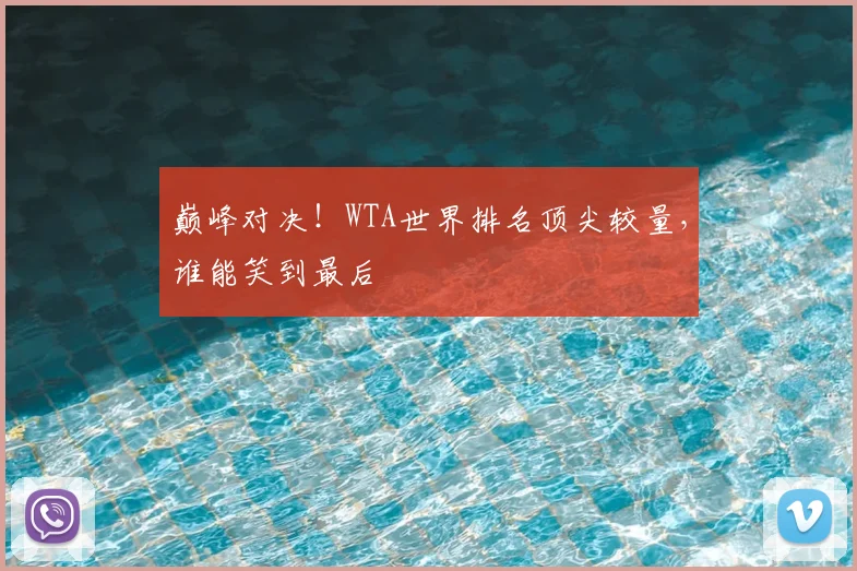 巅峰对决！WTA世界排名顶尖较量，谁能笑到最后