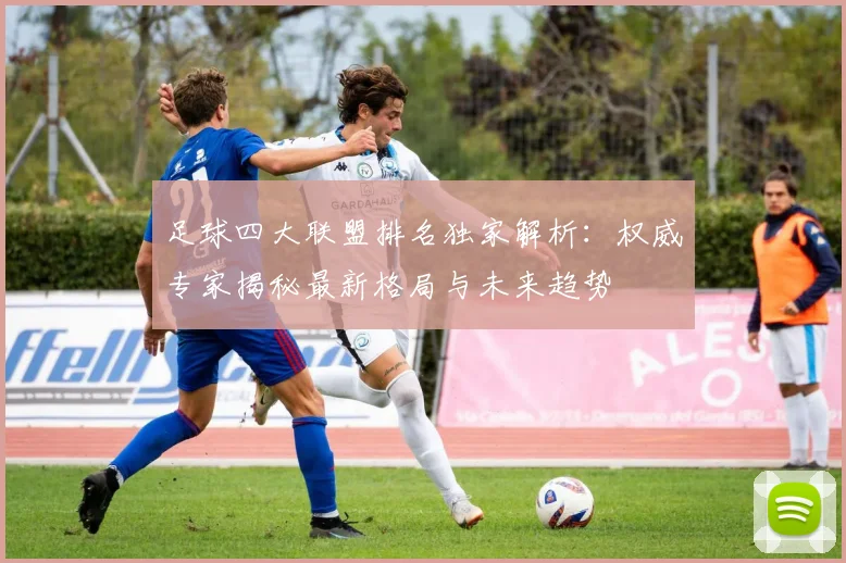 足球四大联盟排名独家解析：权威专家揭秘最新格局与未来趋势