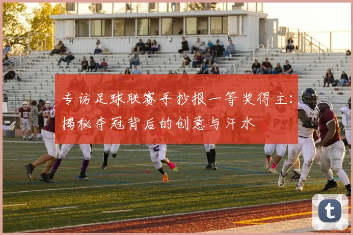 专访足球联赛手抄报一等奖得主：揭秘夺冠背后的创意与汗水
