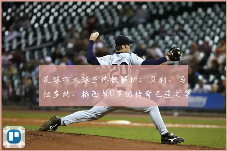 足球四大球王终极解析：贝利、马拉多纳、梅西与C罗的传奇王座之争
