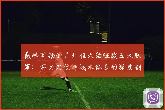 巅峰时期的广州恒大若征战五大联赛：实力定位与战术体系的深度剖析