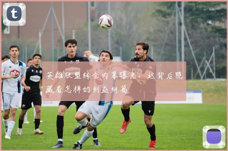 英雄联盟转会内幕曝光，这背后隐藏着怎样的利益纠葛