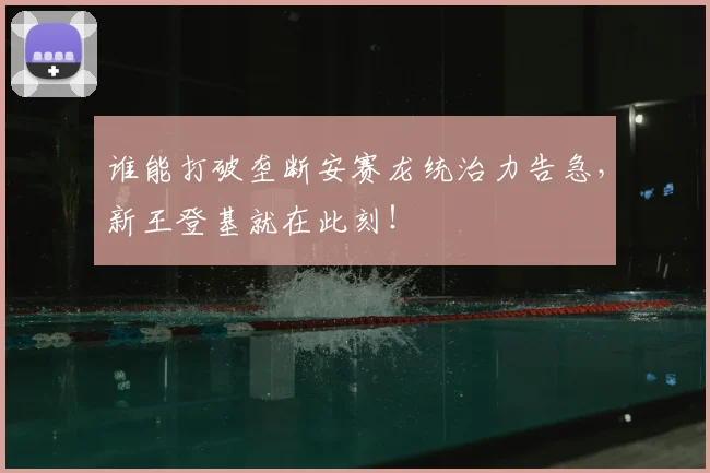 谁能打破垄断安赛龙统治力告急，新王登基就在此刻！