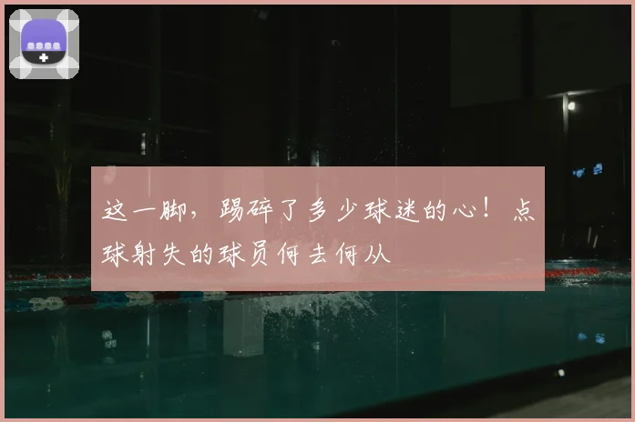 这一脚，踢碎了多少球迷的心！点球射失的球员何去何从