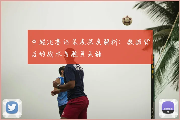 中超比赛记录表深度解析：数据背后的战术与胜负关键