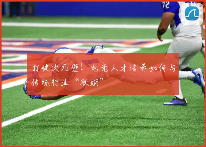 打破次元壁！电竞人才培养如何与传统行业“联姻”