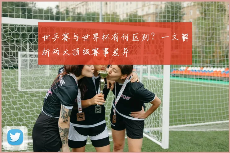 世乒赛与世界杯有何区别？一文解析两大顶级赛事差异