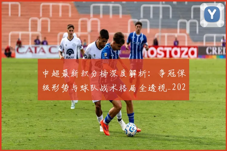 中超最新积分榜深度解析：争冠保级形势与球队战术格局全透视_20260610190412