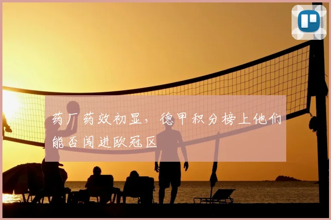 药厂药效初显，德甲积分榜上他们能否闯进欧冠区