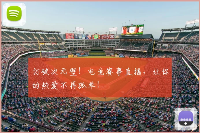 打破次元壁！电竞赛事直播，让你的热爱不再孤单！