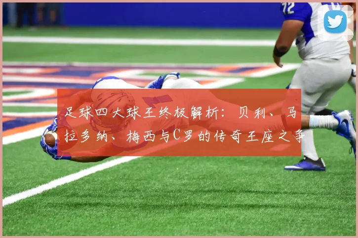 足球四大球王终极解析：贝利、马拉多纳、梅西与C罗的传奇王座之争