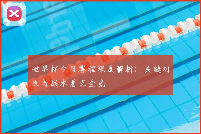 世界杯今日赛程深度解析：关键对决与战术看点全览