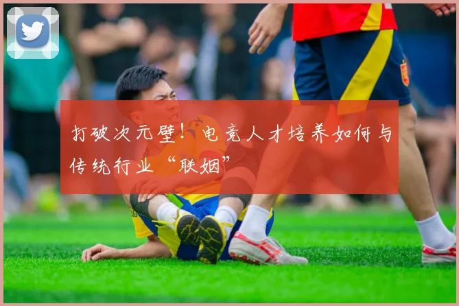 打破次元壁！电竞人才培养如何与传统行业“联姻”